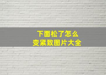 下面松了怎么变紧致图片大全