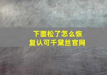 下面松了怎么恢复认可千黛丝官网