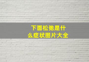 下面松弛是什么症状图片大全