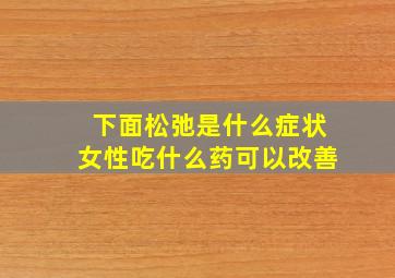 下面松弛是什么症状女性吃什么药可以改善