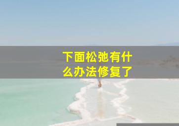 下面松弛有什么办法修复了