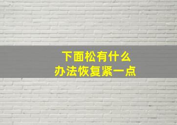 下面松有什么办法恢复紧一点