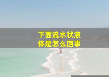 下面流水状液体是怎么回事