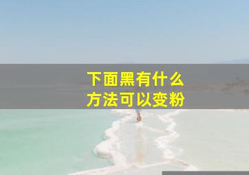 下面黑有什么方法可以变粉