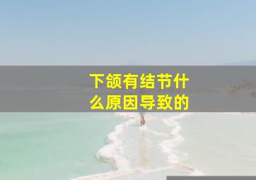 下颌有结节什么原因导致的