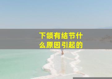 下颌有结节什么原因引起的