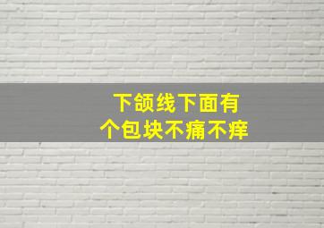 下颌线下面有个包块不痛不痒