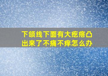 下颌线下面有大疙瘩凸出来了不痛不痒怎么办