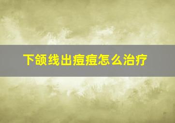 下颌线出痘痘怎么治疗