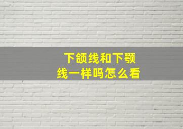 下颌线和下颚线一样吗怎么看