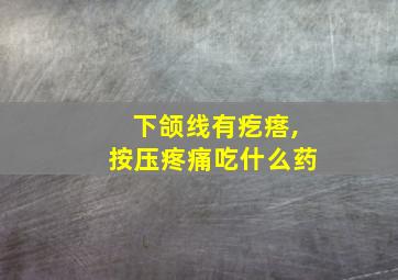 下颌线有疙瘩,按压疼痛吃什么药