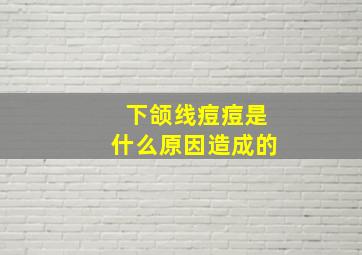 下颌线痘痘是什么原因造成的