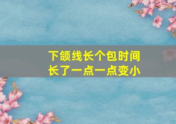 下颌线长个包时间长了一点一点变小