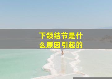 下颌结节是什么原因引起的