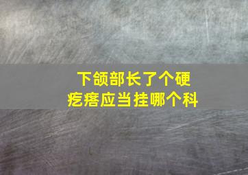 下颌部长了个硬疙瘩应当挂哪个科