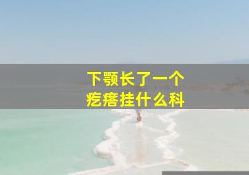 下颚长了一个疙瘩挂什么科