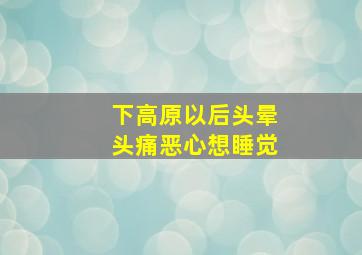 下高原以后头晕头痛恶心想睡觉