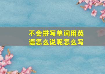 不会拼写单词用英语怎么说呢怎么写