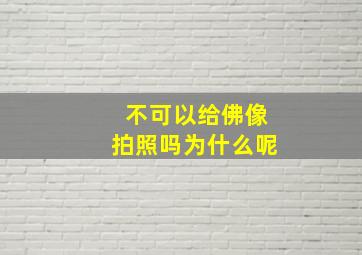 不可以给佛像拍照吗为什么呢