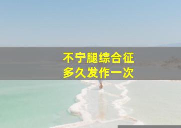 不宁腿综合征多久发作一次