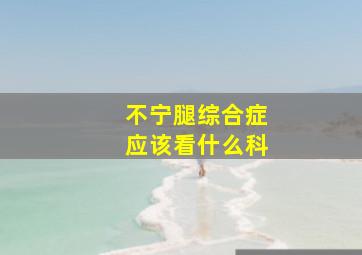 不宁腿综合症应该看什么科