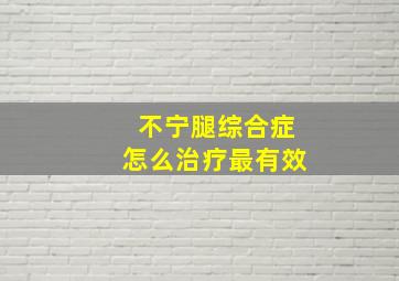 不宁腿综合症怎么治疗最有效