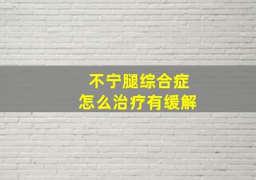 不宁腿综合症怎么治疗有缓解