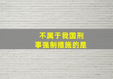 不属于我国刑事强制措施的是