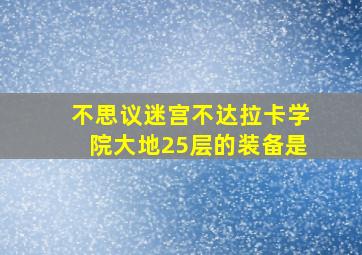 不思议迷宫不达拉卡学院大地25层的装备是