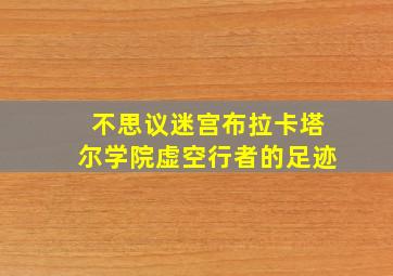 不思议迷宫布拉卡塔尔学院虚空行者的足迹