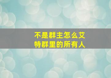 不是群主怎么艾特群里的所有人