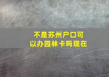 不是苏州户口可以办园林卡吗现在