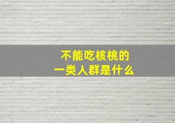 不能吃核桃的一类人群是什么