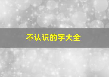 不认识的字大全