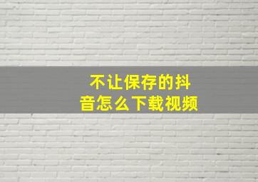 不让保存的抖音怎么下载视频