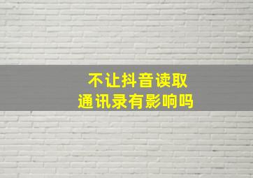 不让抖音读取通讯录有影响吗