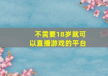 不需要18岁就可以直播游戏的平台