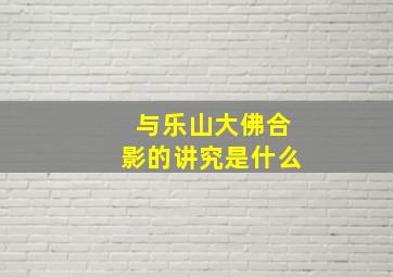 与乐山大佛合影的讲究是什么