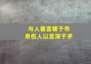 与人善言暖于布帛伤人以言深于矛