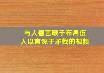 与人善言暖于布帛伤人以言深于矛戟的视频