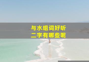 与水组词好听二字有哪些呢