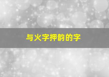 与火字押韵的字