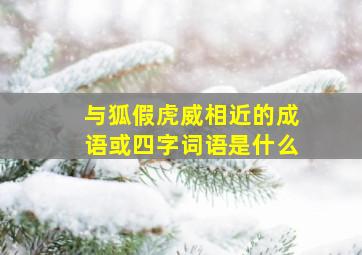 与狐假虎威相近的成语或四字词语是什么