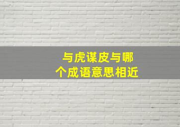 与虎谋皮与哪个成语意思相近