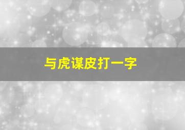 与虎谋皮打一字