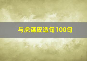 与虎谋皮造句100句