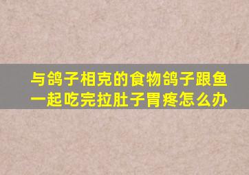 与鸽子相克的食物鸽子跟鱼一起吃完拉肚子胃疼怎么办