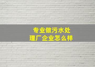 专业做污水处理厂企业怎么样