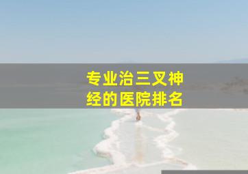 专业治三叉神经的医院排名