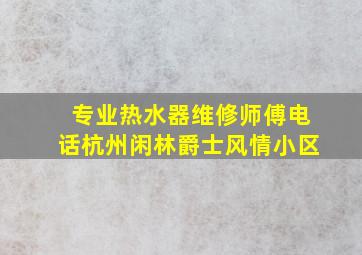 专业热水器维修师傅电话杭州闲林爵士风情小区